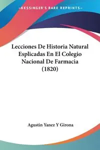 Lecciones De Historia Natural Esplicadas En El Colegio Nacional De Farmacia (1820) - Agustin Girona Yanez Y