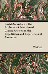 Roald Amundsen - The Explorer - A Selection of Classic Articles on the Expeditions and Experiences of Amundsen - Various