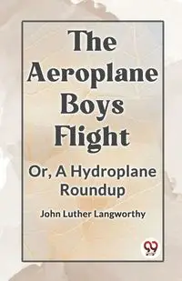 The Aeroplane Boys Flight Or, A Hydroplane Roundup - Luther John Langworthy