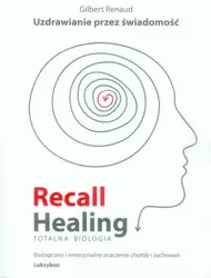 Recall Healing. Totalna Biologia. Uzdrawianie przez świadomość. - Gilbert Renaud