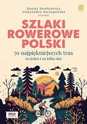 Szlaki rowerowe Polski. 70 najpiękniejszych tras.. - Daniel Sienkiewicz, Aleksandra Szczepańska