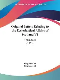 Original Letters Relating to the Ecclesiastical Affairs of Scotland V1 ...