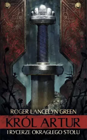 Król artur i rycerze okrągłego stołu - Roger Lancelyn Green