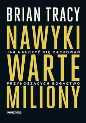 Nawyki warte miliony. Jak nauczyć się zachowań... - Brian Tracy