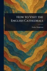 How to Visit the English Cathedrals - Esther Singleton