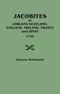 Jacobites of Lowland Scotland, England, Ireland, France and Spain, 1745 - Frances McDonnell