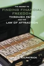 The Secret to Finding Financial Freedom Through Faith and the Law of Attraction - Kilpatrick Derek L.