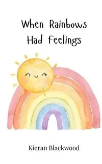 When Rainbows Had Feelings - Blackwood Kieran