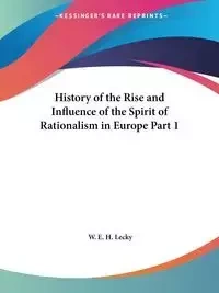 History of the Rise and Influence of the Spirit of Rationalism in Europe Part 1 - Lecky W. E. H.