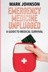 Emergency Medicine Unplugged, A Guide to Medical Survival - Johnson Mark B.Sc.