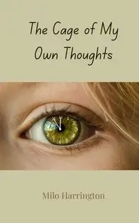 The Cage of My Own Thoughts - Milo Harrington
