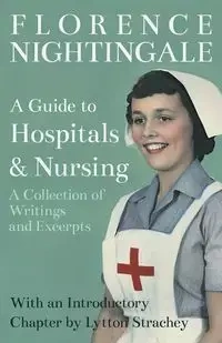 A Guide to Hospitals and Nursing - A Collection of Writings and Excerpts - Florence Nightingale