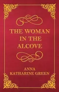 The Woman in the Alcove - Anna Katharine Green