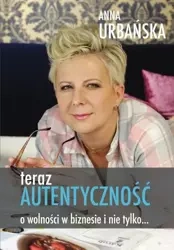 eBook Teraz autentyczność. O wolności w biznesie i nie tylko - Anna Urbańska