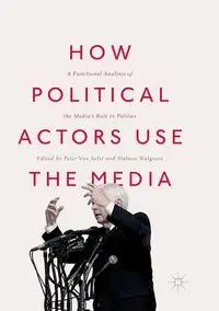 How Political Actors Use the Media - Van Aelst Peter
