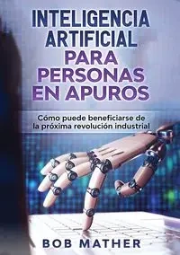 Inteligencia Artificial Para Personas en Apuros - Bob Mather