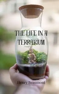 The Life in a Terrarium - Henry Beaumont
