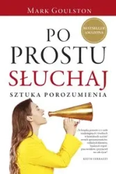 Po prostu słuchaj. Sztuka porozumienia - Mark Goulston