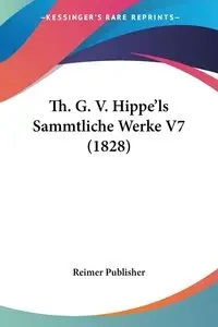 Th. G. V. Hippe'ls Sammtliche Werke V7 (1828) - Reimer Publisher