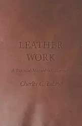 Leather Work - A Practical Manual for Learners - G. Leland Charles
