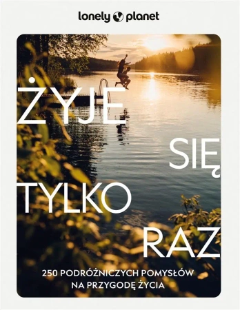 Żyje się tylko raz. 250 podróżniczych pomysłów.. - praca zbiorowa