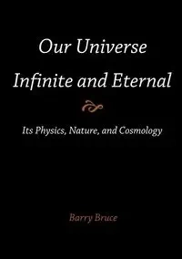 Our Universe-Infinite and Eternal - Bruce Barry