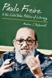 Paulo Freire and the Cold War Politics of Literacy - Andrew J. Kirkendall