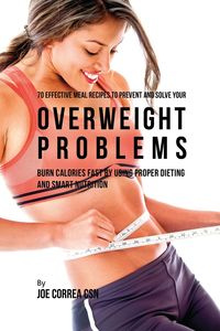 70 Effective Meal Recipes to Prevent and Solve Your Overweight Problems - Joe Correa