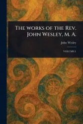 The Works of the Rev. John Wesley, M. A. - Wesley John