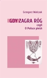Gdy zagra róg czyli O Polsce pieśń - Grzegorz Walczak