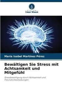 Bewältigen Sie Stress mit Achtsamkeit und Mitgefühl - Isabel Martínez Pérez María