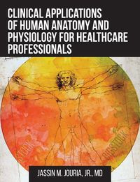 Clinical Applications of Human Anatomy and Physiology for Healthcare Professionals - Jouria Jr. Jassin  M.