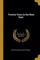Twenty Years in the Near East. - George Hulme. Beaman Ardern