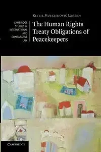 The Human Rights Treaty Obligations of             Peacekeepers - Larsen Kjetil Mujezinović