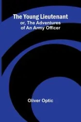 The Young Lieutenant; or, The Adventures of an Army Officer - Oliver Optic