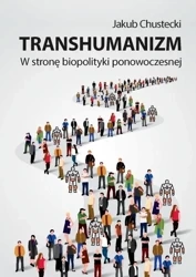 Transhumanizm. W stronę biopolityki ponowoczesnej - Jakub Chustecki