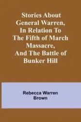 Stories about General Warren, in relation to the fifth of March massacre, and the battle of Bunker Hill - Warren Rebecca Brown