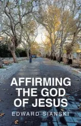 AFFIRMING THE GOD OF JESUS - Edward Sianski