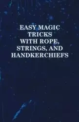 Easy Magic Tricks with Rope, Strings, and Handkerchiefs - Anon