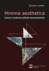Minima aesthetica. Szkice o estetyce późnej... - Iwona Lorenc