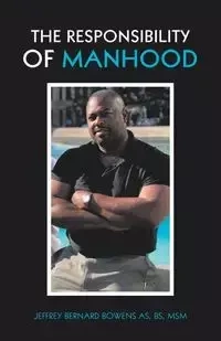 The Responsibility of Manhood - Jeffrey Bernard Bowens AS BS MSM