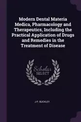 Modern Dental Materia Medica, Pharmacology and Therapeutics, Including the Practical Application of Drugs and Remedies in the Treatment of Disease - Buckley J P.