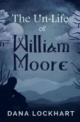 The Un-Life of William Moore - Dana Lockhart