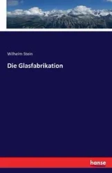 Die Glasfabrikation - Wilhelm Stein