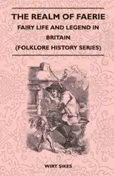 The Realm of Faerie - Fairy Life and Legend in Britain (Folklore History Series) - Sikes Wirt