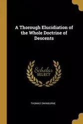 A Thorough Elucidiation of the Whole Doctrine of Descents - Thomas Swinburne