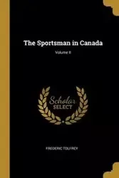The Sportsman in Canada; Volume II - Frederic Tolfrey
