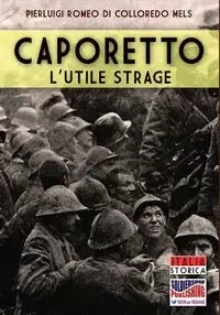 Caporetto l'utile strage - Romeo di Colloredo Mels Pierluigi