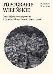 eBook Topografie wileńskie. Obraz międzywojennego Wilna w perspektywie peryferyjnej nowoczesności - Walentyna Krupowies