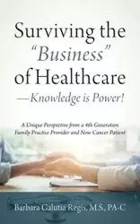 Surviving the "Business" of Healthcare - Knowledge is Power! A Unique Perspective from a 4th Generation Family Practice Provider and Now Cancer Patient - Barbara Regis M.S. PA-C Galutia